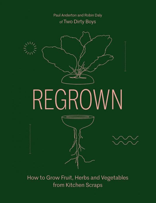 Regrown: Grow Fruit, Herbs & Vegetables from Kitchen Scraps